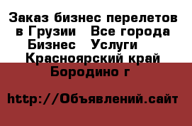 Заказ бизнес перелетов в Грузии - Все города Бизнес » Услуги   . Красноярский край,Бородино г.